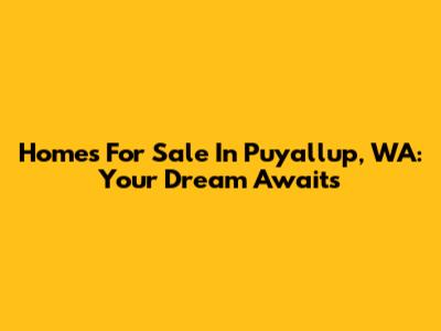 Homes For Sale In Puyallup, WA: Your Dream Awaits