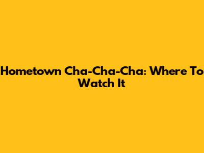 Hometown Cha-Cha-Cha: Where To Watch It