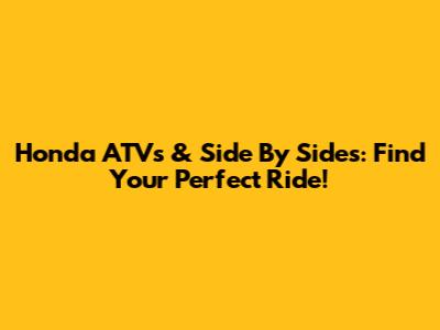 Honda ATVs & Side By Sides: Find Your Perfect Ride!