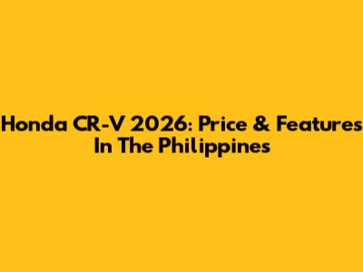 Honda CR-V 2026: Price & Features In The Philippines
