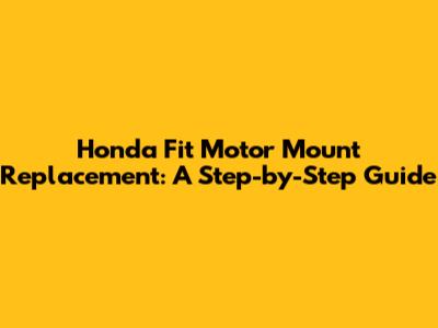 Honda Fit Motor Mount Replacement: A Step-by-Step Guide