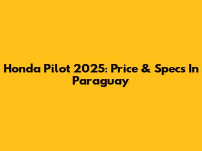 Honda Pilot 2025: Price & Specs In Paraguay