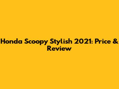 Honda Scoopy Stylish 2021: Price & Review