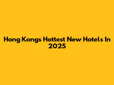 Hong Kong's Hottest New Hotels In 2025