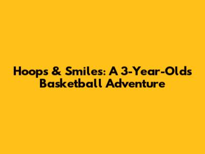 Hoops & Smiles: A 3-Year-Old's Basketball Adventure