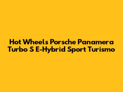 Hot Wheels Porsche Panamera Turbo S E-Hybrid Sport Turismo