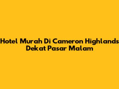 Hotel Murah Di Cameron Highlands Dekat Pasar Malam