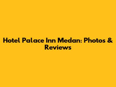 Hotel Palace Inn Medan: Photos & Reviews