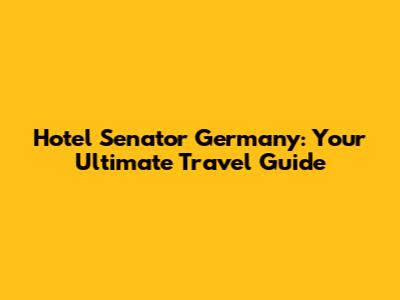 Hotel Senator Germany: Your Ultimate Travel Guide