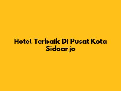 Hotel Terbaik Di Pusat Kota Sidoarjo