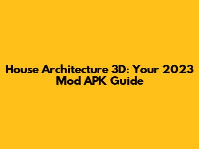 House Architecture 3D: Your 2023 Mod APK Guide
