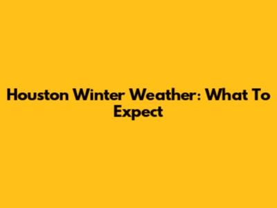 Houston Winter Weather: What To Expect