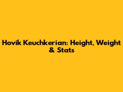 Hovik Keuchkerian: Height, Weight & Stats