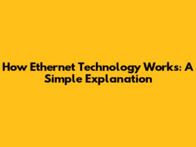 How Ethernet Technology Works: A Simple Explanation