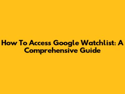 How To Access Google Watchlist: A Comprehensive Guide