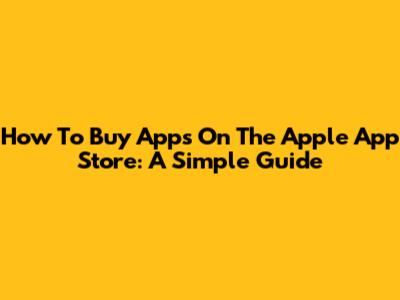 How To Buy Apps On The Apple App Store: A Simple Guide