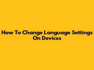 How To Change Language Settings On Devices