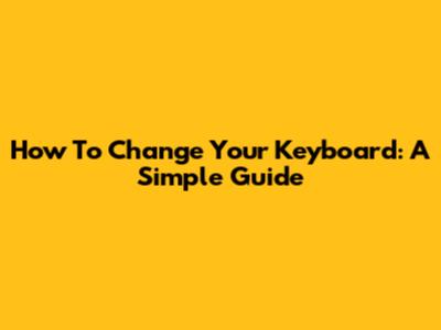 How To Change Your Keyboard: A Simple Guide
