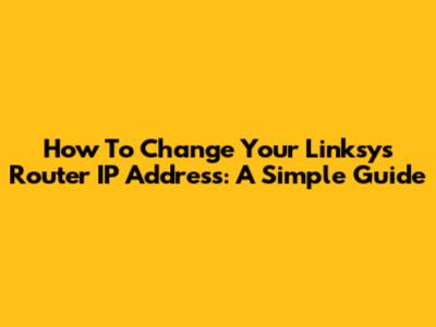 How To Change Your Linksys Router IP Address: A Simple Guide