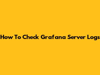 How To Check Grafana Server Logs