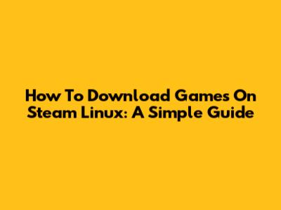 How To Download Games On Steam Linux: A Simple Guide