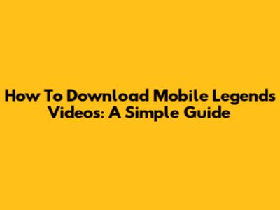 How To Download Mobile Legends Videos: A Simple Guide