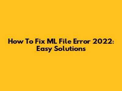 How To Fix ML File Error 2022: Easy Solutions