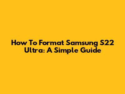How To Format Samsung S22 Ultra: A Simple Guide