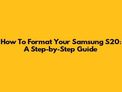 How To Format Your Samsung S20: A Step-by-Step Guide