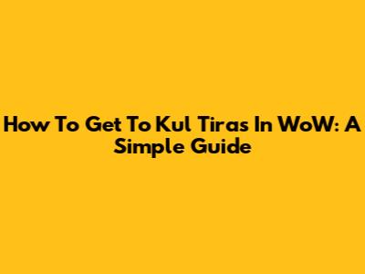 How To Get To Kul Tiras In WoW: A Simple Guide
