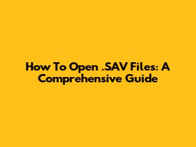 How To Open .SAV Files: A Comprehensive Guide
