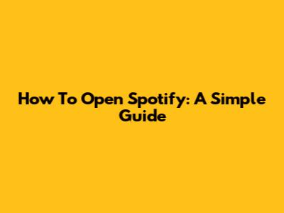 How To Open Spotify: A Simple Guide