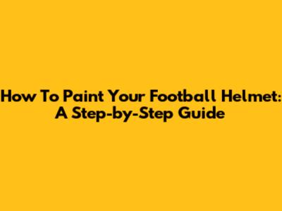 How To Paint Your Football Helmet: A Step-by-Step Guide