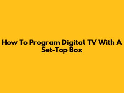 How To Program Digital TV With A Set-Top Box