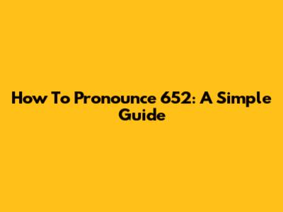 How To Pronounce 652: A Simple Guide