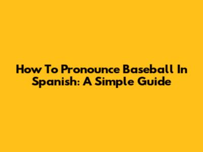 How To Pronounce Baseball In Spanish: A Simple Guide