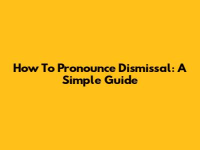 How To Pronounce Dismissal: A Simple Guide