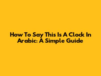 How To Say 'This Is A Clock' In Arabic: A Simple Guide
