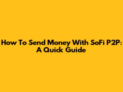 How To Send Money With SoFi P2P: A Quick Guide