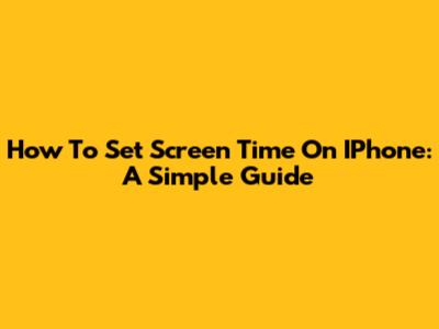 How To Set Screen Time On IPhone: A Simple Guide
