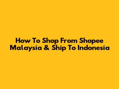How To Shop From Shopee Malaysia & Ship To Indonesia