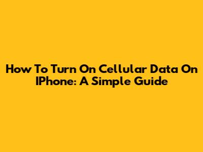 How To Turn On Cellular Data On IPhone: A Simple Guide