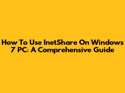How To Use InetShare On Windows 7 PC: A Comprehensive Guide