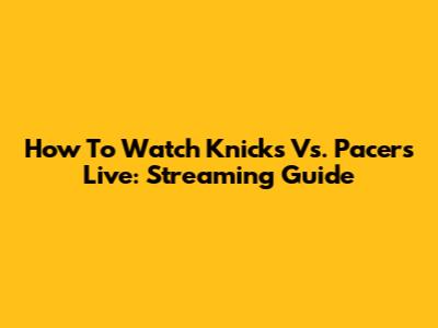 How To Watch Knicks Vs. Pacers Live: Streaming Guide