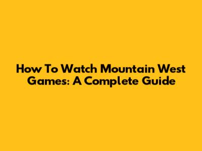 How To Watch Mountain West Games: A Complete Guide