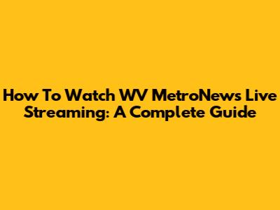 How To Watch WV MetroNews Live Streaming: A Complete Guide