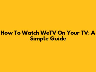 How To Watch WeTV On Your TV: A Simple Guide