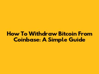 How To Withdraw Bitcoin From Coinbase: A Simple Guide