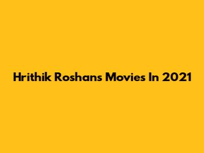 Hrithik Roshan's Movies In 2021