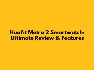 Huafit Metro 2 Smartwatch: Ultimate Review & Features
